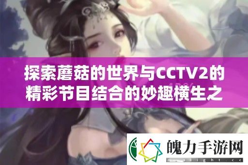 探索蘑菇的世界与CCTV2的精彩节目结合的妙趣横生之旅