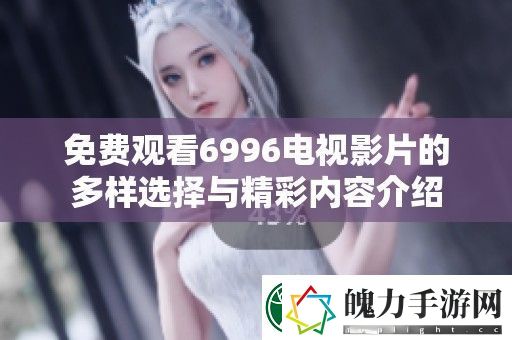 免费观看6996电视影片的多样选择与精彩内容介绍