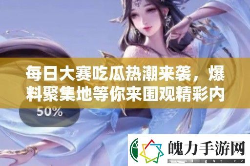 每日大赛吃瓜热潮来袭