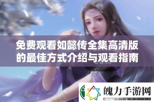 免费观看如懿传全集高清版的最佳方式介绍与观看指南