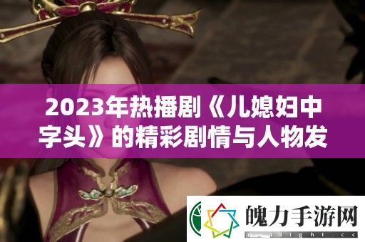 2023年热播剧儿媳妇中字头的精彩剧情与人物发展深入解读