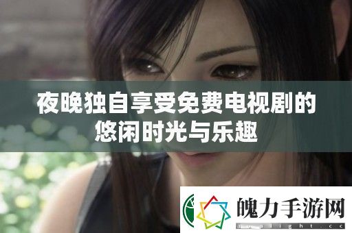 夜晚独自享受免费电视剧的悠闲时光与乐趣