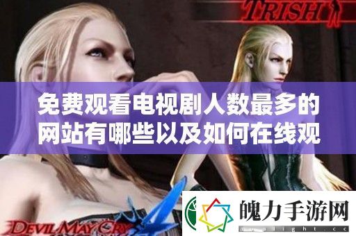 免费观看电视剧人数最多的站有哪些以及如何在线观看