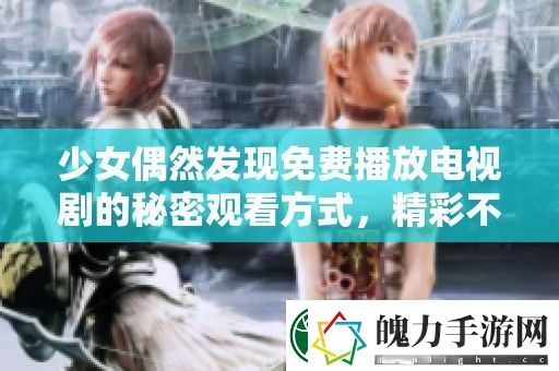 少女偶然发现免费播放电视剧的秘密观看方式