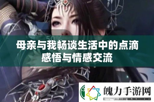 母亲与我畅谈生活中的点滴感悟与情感交流