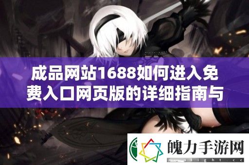 成品站1688如何进入免费入口页版的详细指南与操作步骤