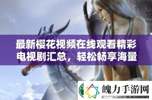 最新樱花视频在线观看精彩电视剧汇总