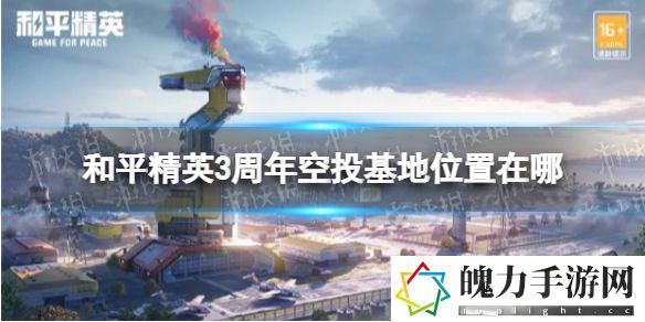 和平精英3周年空投基地位置在哪 战斗节奏掌握技巧详解