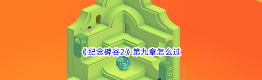 物品合成！纪念碑谷2第九章怎么过