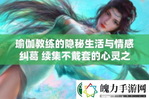 瑜伽教练的隐秘生活与情感纠葛