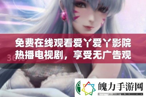 免费在线观看爱丫爱丫影院热播电视剧