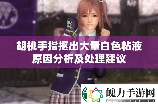 胡桃手指抠出大量白色粘液原因分析及处理建议