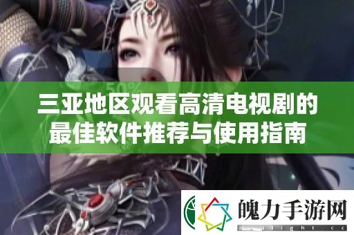 三亚地区观看高清电视剧的最佳软件推荐与使用指南