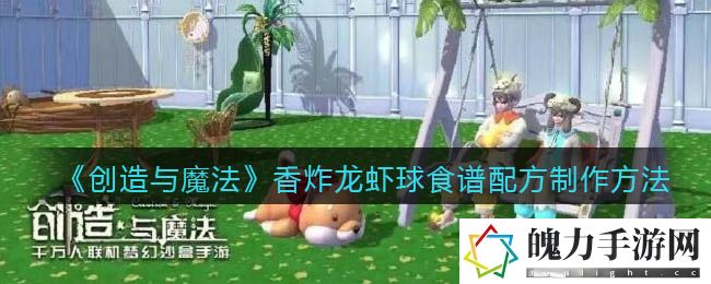 创造与魔法香炸龙虾球食谱配方怎么制作 隐藏奖励快速获取技巧
