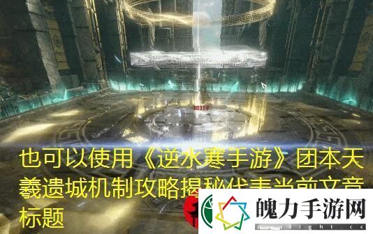 逆水寒手游团本天羲遗城机制攻略揭秘