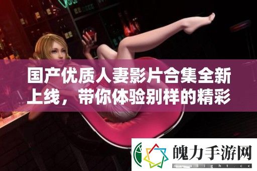 国产优质**影片合集全新上线