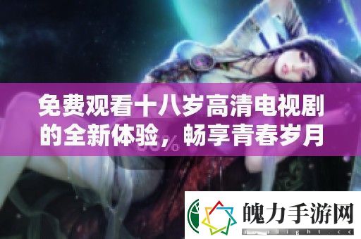 免费观看十八岁高清电视剧的全新体验