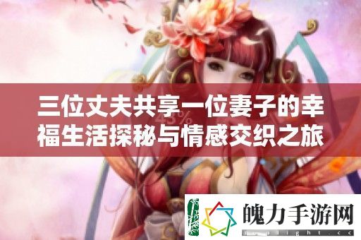 三位丈夫共享一位妻子的幸福生活探秘与情感交织之旅