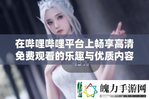 在哔哩哔哩平台上畅享高清免费观看的乐趣与优质内容