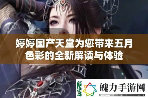 婷婷国产天堂为您带来五月色彩的全新解读与体验