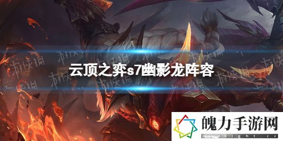 云顶之弈手游幽影龙阵容怎么玩 s7格斗幽影龙阵容攻略 稀有装备掉落时间
