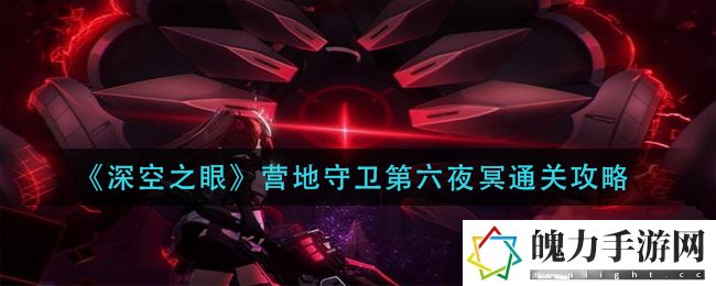 深空之眼营地守卫第六夜冥怎么通关 攻略助你提升战力
