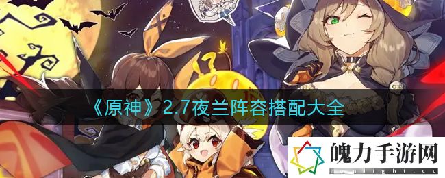 原神2.7夜兰阵容怎么搭配 副本开荒团队分工与配合