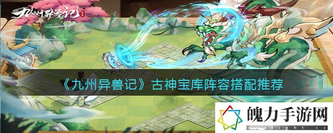 九州异兽记古神宝库阵容怎么搭配 高级玩家的生存技巧分享