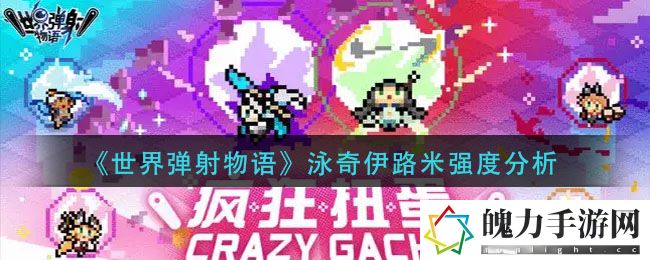 世界弹射物语泳奇伊路米强度怎么样 发掘新的连招方式提升战斗技巧