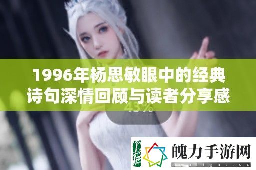 1996年***眼中的经典诗句深情回顾与读者分享感动瞬间