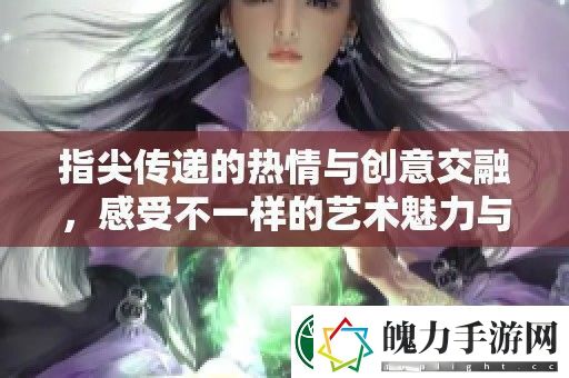 指尖传递的热情与创意交融