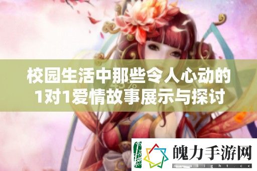 校园生活中那些令人心动的1对1爱情故事展示与探讨