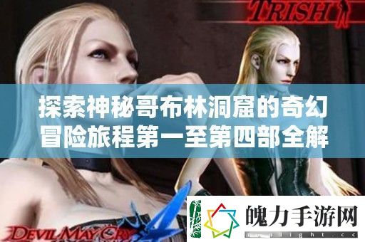 探索神秘哥布林洞窟的奇幻冒险旅程第一至第四部全解析