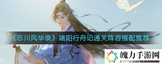 忘川风华录端阳行舟记通关阵容怎么搭配 实用技巧全面解析