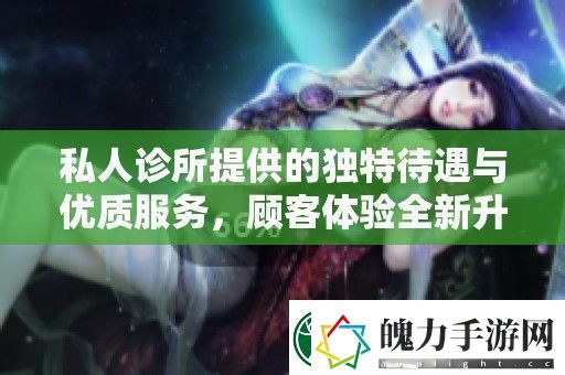 私人诊所提供的独特待遇与优质服务