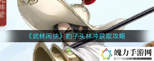 武林闲侠豹子头林冲怎么获取 如何通过任务链获取高级奖励？