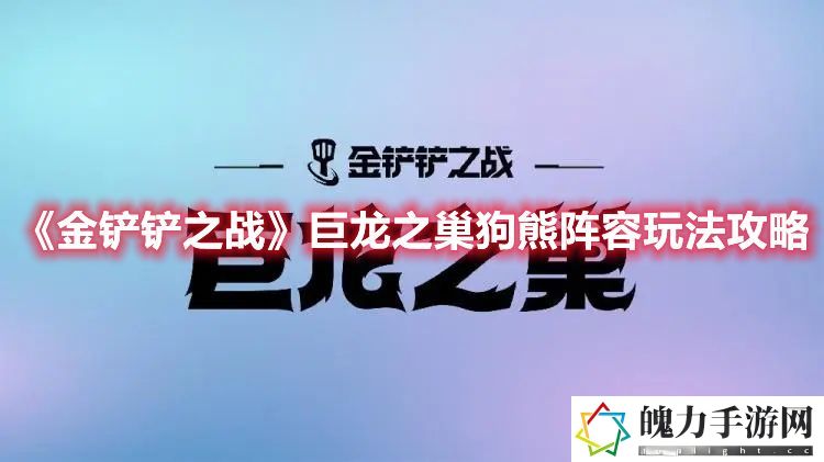 金铲铲之战巨龙之巢狗熊阵容玩法攻略 攻略教你应对困境