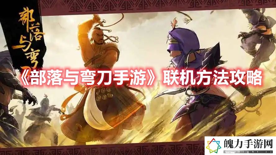 部落与弯刀手游联机方法攻略 游戏内活动预告解读