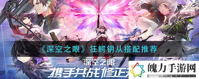 深空之眼狂鳄钥从怎么搭配 战斗微操提升技巧