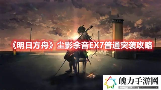 明日方舟尘影余音EX7普通突袭攻略 快速达成游戏成就