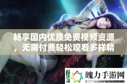 畅享国内优质免费视频资源