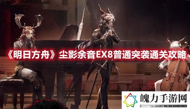 明日方舟尘影余音EX8普通突袭通关攻略 副本挑战实用方法