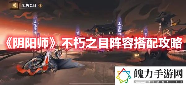 阴阳师不朽之目阵容搭配攻略 日常任务的高效完成方法