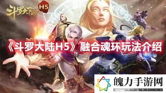 斗罗大陆H5融合魂环玩法介绍 攻略明确特长发挥