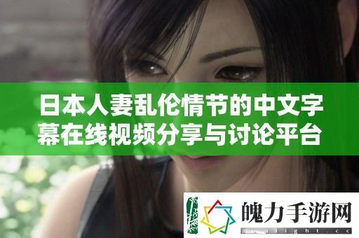 日本****情节的中文字幕在线视频分享与讨论平台