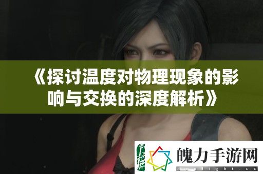 探讨温度对物理现象的影响与交换的深度解析