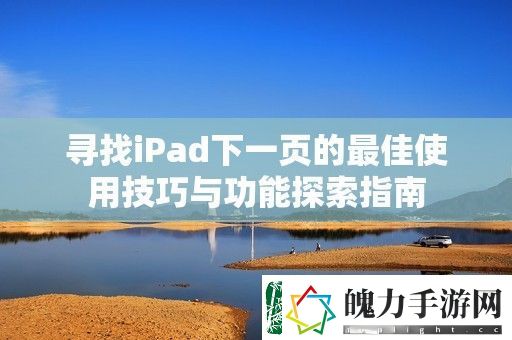 寻找iPad下一页的最佳使用技巧与功能探索指南