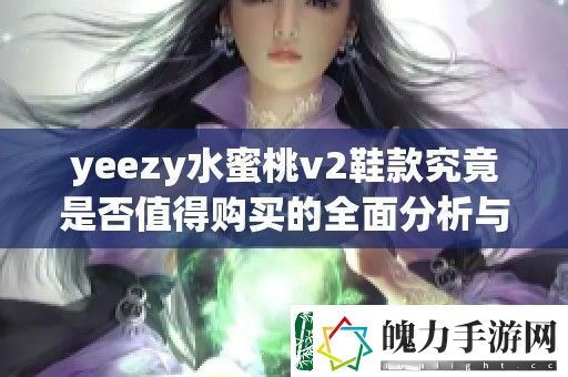 yeezy水蜜桃v2鞋款究竟是否值得购买的全面分析与评价