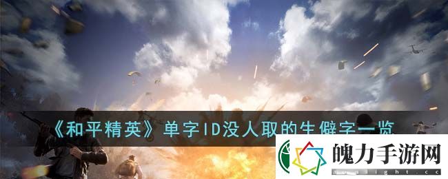 和平精英单字ID没人取的生僻字一览