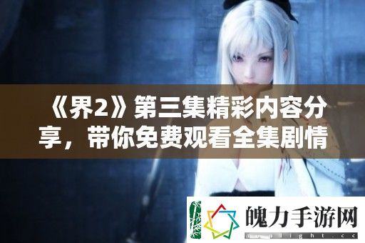 界2第三集精彩内容分享